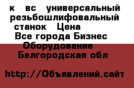 5к823вс14 универсальный резьбошлифовальный станок › Цена ­ 1 000 - Все города Бизнес » Оборудование   . Белгородская обл.